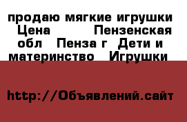 продаю мягкие игрушки › Цена ­ 400 - Пензенская обл., Пенза г. Дети и материнство » Игрушки   